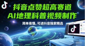 抖音点赞超高赛道，AI地理科普视频制作，简单易懂，可进抖音独家精选-琴书聊项目