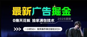 最新广告掘金，0撸天花板，不养机，独家满包技术 一小时50+，矩阵操作单日轻松5张【揭秘】-琴书聊项目