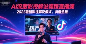 AI深度影视解说课程直播课,2025最新影视解说模式,抖音热推-琴书聊项目