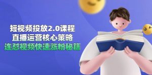 短视频投放2.0课程，直播运营核心策略，连怼视频快速涨粉秘籍-琴书聊项目