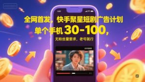 全网首发，快手聚星短剧广告计划，单个手机30-100，无粉丝量要求，老号就行-琴书聊项目