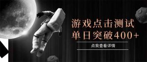 游戏点击测试,运行稳定,项目操作简单,突破收益单日点击测试400+-琴书聊项目