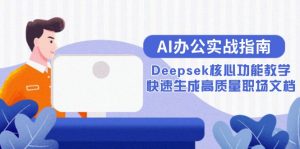 AI办公实战指南：Deepsek核心功能教学，快速生成高质量职场文档-琴书聊项目