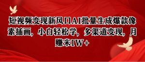 短视频变现新风口AI批量生成爆款像素插画，小白轻松学，多渠道变现，月赚米1W+-琴书聊项目