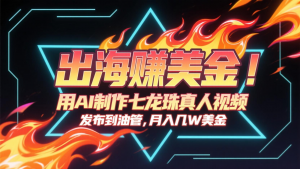 出海赚美金，用AI制作七龙珠真人视频，发布到油管，条条爆火，月入几十K美金-琴书聊项目