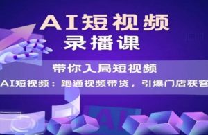 AI短视频爆款，带你入局短视频，跑通视频带货，引爆门店获客-琴书聊项目