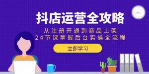 抖店运营全攻略：从注册开通到商品上架，24节课掌握后台实操全流程-琴书聊项目