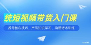 短视频带货入门课，养号核心技巧，产品知识学习，沟通话术训练-琴书聊项目