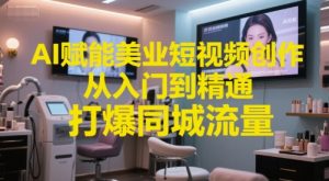 AI赋能美业短视频创作,从入门到精通,打爆同城流量,超级AI工具短视频实操落地-琴书聊项目