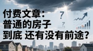 付费文章：普通的房子到底还有没有前途？-琴书聊项目