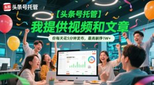 【头条号托管 】我提供视频和文章,你每天花5分钟发布,最高躺挣1W+【揭秘】-琴书聊项目