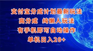 支付宝分成计划最新玩法，高成分 纯懒人玩法，有手机即可操作 单机日入20+-琴书聊项目