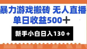 暴力游戏搬砖无人直播，单日收益500+，新手小白也能日入100+-琴书聊项目