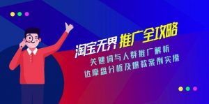 淘宝无界推广全攻略，关键词与人群推广解析，达摩盘分析及爆款案例实操-琴书聊项目