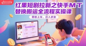 红果短剧拉新之快手MT替换搬运全流程实操课，零粉上车，日入多张-琴书聊项目