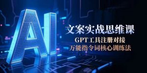 AI文案实战思维课，GPT工具注册对接，万能指令词核心训练法-琴书聊项目