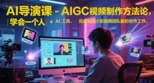 AI导演课-AIGC视频制作方法论，学会一个人+AI工具，完成如同小型视频团队般的创作工作，实现导演梦-琴书聊项目
