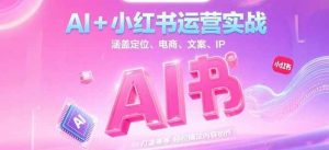 AI+小红书运营实战，涵盖定位、电商、文案、IP 打造等，轻松搞定内容创作-琴书聊项目