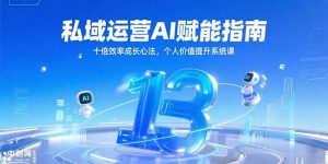 私域运营AI赋能指南，十倍效率成长心法，个人价值提升系统课-琴书聊项目