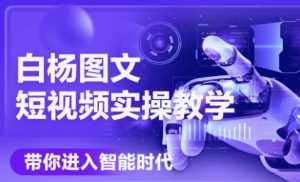 白杨老师·Ai图文短视频实操课(更新6月)-琴书聊项目