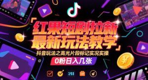 红果短剧拉新最新玩法教学，抖音玩法之高光片段标记实况实操，0粉日入几张-琴书聊项目