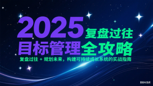 2025目标管理全攻略：复盘过往 + 规划未来，构建可持续成长系统的实战指南-琴书聊项目