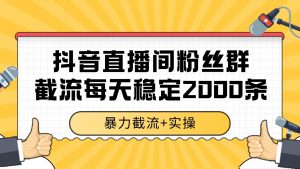 抖音直播间粉丝群截流，稳定采集数据全行业通用 2000+数据一天-琴书聊项目