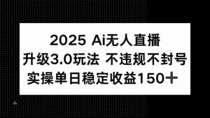 2025 AI无人直播升级3.0玩法,不违规 不封号,单日稳定收益150+-琴书聊项目