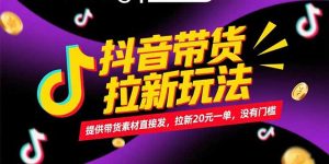 抖音带货拉新玩法，提供带货素材直接发，拉新20元一单，没有门槛-琴书聊项目