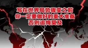 付费文章：写在世界局势骤变之前，你一定要做好的重大准备，否则追悔莫及-琴书聊项目