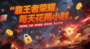 靠王者荣耀，每天花两小时，多种变现，拉新、账号租赁，账号交易，月入几个W【揭秘】-琴书聊项目