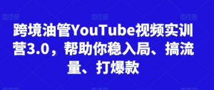跨境油管YouTube视频实训营3.0,帮助你稳入局、搞流量、打爆款(更新2025)-琴书聊项目