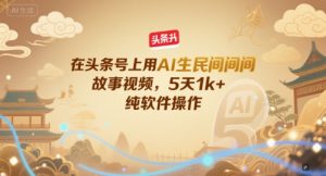 在头条号上用AI生民间故事视频，5天1k+，纯软件操作-琴书聊项目