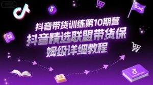抖音带货训练第10期营，抖音精选联盟带货保姆级详细教程-琴书聊项目