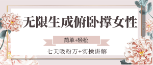 无限生成俯卧撑女性，七天吸粉万+实操讲解，简单+轻松-琴书聊项目