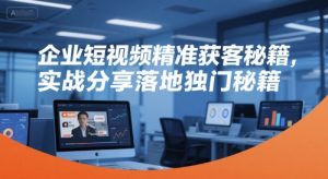 企业短视频精准获客秘籍，实战分享落地独门秘籍-琴书聊项目