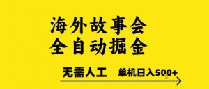 海外故事会全自动掘进，0人工，可矩阵，单机日入5张+【揭秘】-琴书聊项目