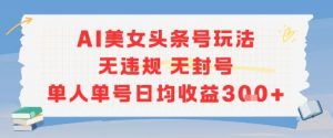 AI美女头条号玩法无违规无封号单人单号日均收益3张-琴书聊项目