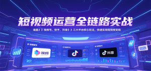 短视频运营全链路实战，涵盖视频号、快手、抖音三大平台核心玩法，快速实现变现！-琴书聊项目