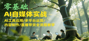 零基础AI自媒体实战，AI工具应用/多平台运营/内容制作/直播带货全流程教学-琴书聊项目