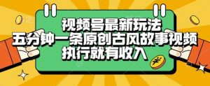 视频号最新玩法,五分钟一条原创古风故事类视频执行就有收入【揭秘】-琴书聊项目