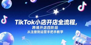TikTok小店开店全流程，跨境开店四阶段，从注册到运营手把手教学-琴书聊项目