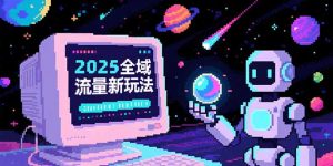 2025全域流量新玩法，O5A无潜入池方法论，基础逻辑+实战技巧全解析-琴书聊项目