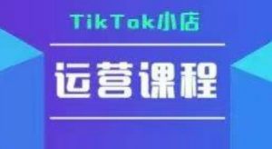 TikTok小店运营实操课，TK小店运营实操+疑难答疑-琴书聊项目