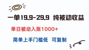 一单19.9-29.9 纯被动收益 单日被动入账1000+ 简单上手门槛低 可复制-琴书聊项目