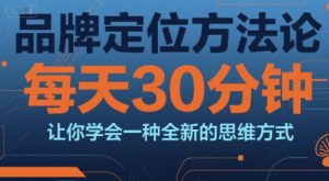 品牌定位方法论，每天30钟分让你学会一种全新的思维方式-琴书聊项目