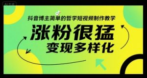 抖音博主简单的哲学短视频制作教学，涨粉很猛，变现多样化-琴书聊项目