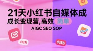 21天小红书自媒体成长变现营，高效 简单 AIGC SEO SOP-琴书聊项目
