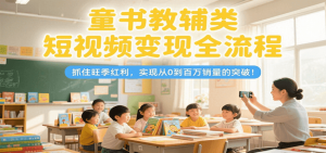 童书教辅类短视频变现全流程，抓住旺季红利，实现从0到百万销量的突破！-琴书聊项目