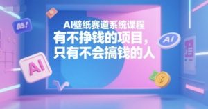 AI壁纸赛道系统课程，有不挣钱的项目，只有不会搞钱的人-琴书聊项目